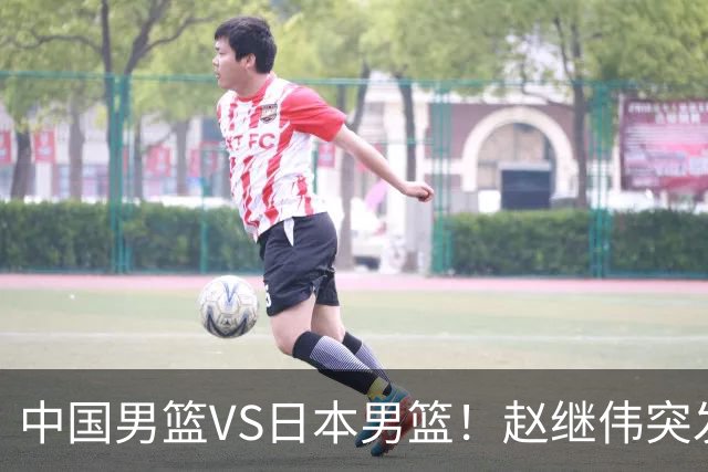 中国男篮VS日本男篮！赵继伟突发伤病，河村勇辉缺席，CCTV5+直播