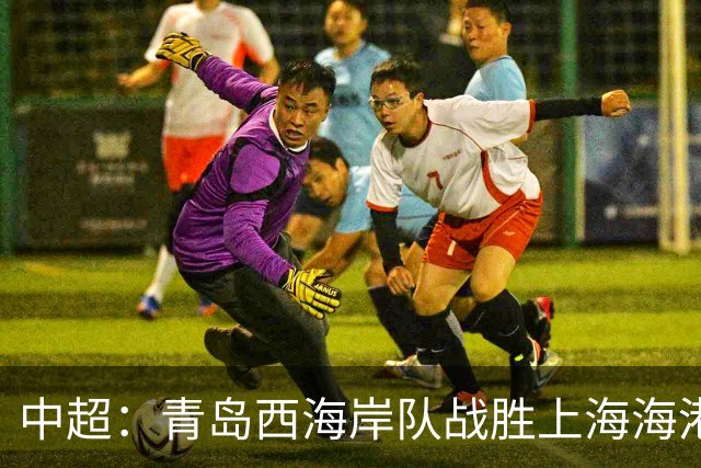 中超：青岛西海岸队战胜上海海港队 连续13轮联赛不败