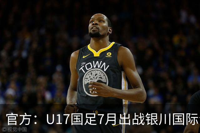 官方：U17国足7月出战银川国际青年赛 ，对阵尼日利亚等三队
