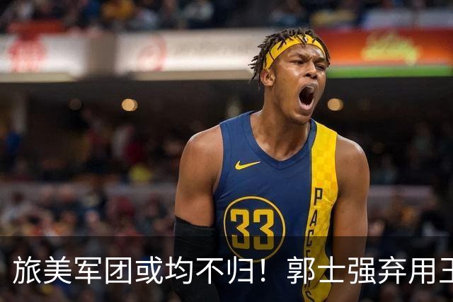 旅美军团或均不归！郭士强弃用王俊杰寒人心 就看赵睿周琦状态了