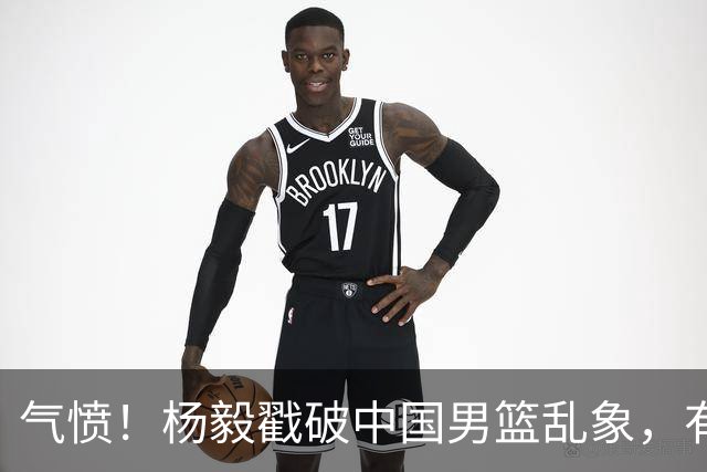气愤！杨毅戳破中国男篮乱象，有球员装病拒绝国家队，是谁很明朗