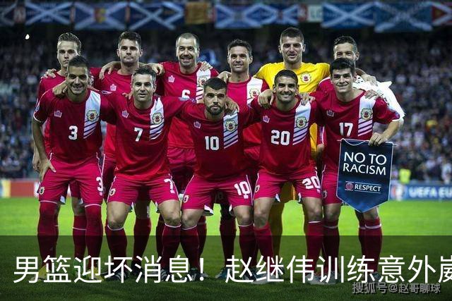男篮迎坏消息！赵继伟训练意外崴脚，出战日本未知，能否上场全看恢复