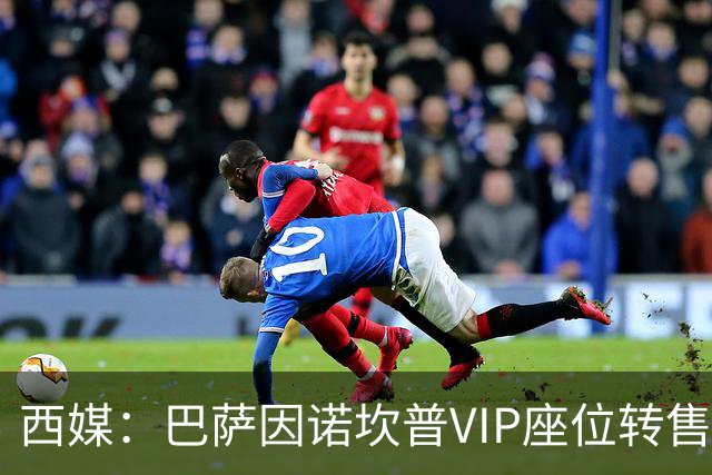 西媒：巴萨因诺坎普VIP座位转售又进账1400万欧元
