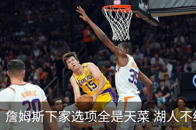 詹姆斯下家选项全是天菜 湖人不给的体面这些队能给