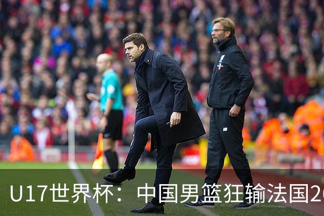 U17世界杯：中国男篮狂输法国26分无缘八强 刘玄昱20+7张子一7中7